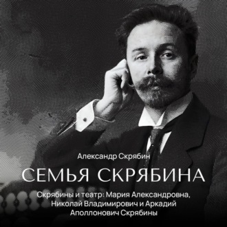 Обложка книги «Скрябины и театр: Мария Александровна, Николай Владимирович и Аркадий Аполлонович Скрябины»