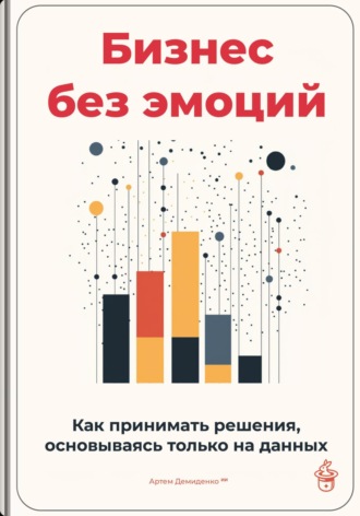 Обложка книги «Бизнес без эмоций: Как принимать решения, основываясь только на данных»