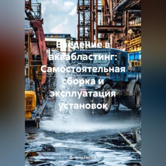 Обложка книги ««Введение в Аквабластинг: Самостоятельная сборка и эксплуатация установок»»