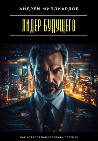 Обложка книги «Лидер будущего. Как управлять в условиях перемен»