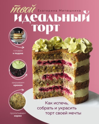 Обложка книги «Твой идеальный торт. Как испечь, собрать и украсить торт своей мечты»