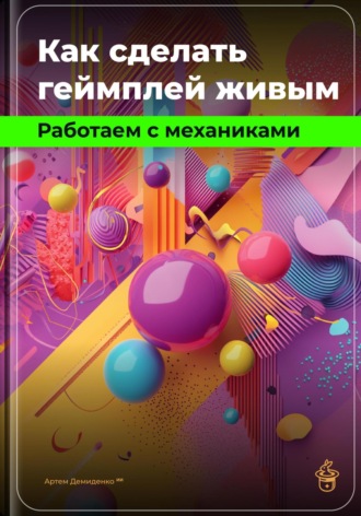 Обложка книги «Как сделать геймплей живым: Работаем с механиками»