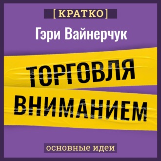 Обложка книги «Торговля вниманием. Новые правила брендинга и продаж в эпоху соцсетей. Гари Вайнерчук. Кратко»