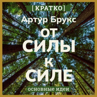 Обложка книги «От силы к силе. Обретение успеха, счастья и глубокой цели во второй половине жизни. Артур С. Брукс. Кратко»