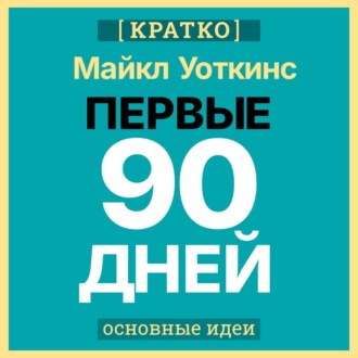 Обложка книги «Первые 90 дней. Стратегии успеха для новых лидеров всех уровней. Майкл Уоткинс. Кратко»