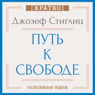 Обложка книги «Путь к свободе. Экономика и развитие общества. Джозеф Стиглиц. Кратко»