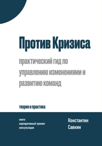 Обложка книги «Против Кризиса: практический гид по управлению изменениями и развитию команд»
