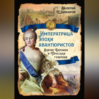 Обложка книги «Императрица эпохи авантюристов. Взятие Берлина и Прусская губерния»