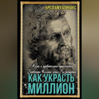 Обложка книги «Как украсть миллион. Жизнь и удивительные приключения Бенвенуто Челлини, гения Возрождения»