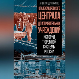 Обложка книги «От Александровского централа до исправительных учреждений. История тюремной системы России»