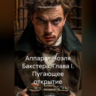 Обложка книги «Аппарат Ноэля Бакстера. Глава I. Пугающее открытие»