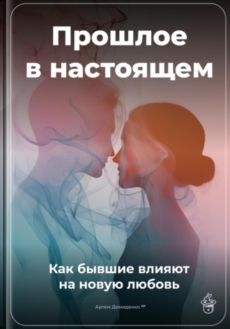 Обложка книги «Прошлое в настоящем: Как бывшие влияют на новую любовь»