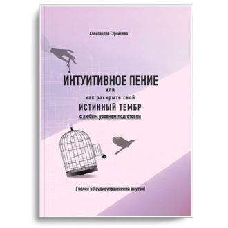 Обложка книги «ИНТУИТИВНОЕ ПЕНИЕ или как раскрыть свой истинный тембр с любым уровнем подготовки»