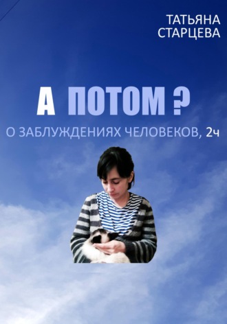 Обложка книги «А ПОТОМ? О заблуждениях человеков, 2 ч.»