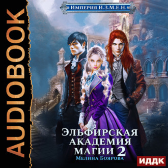 Обложка книги «Империя И.З.М.Е.Н. Книга 3. Эльфирская академия магии 2»