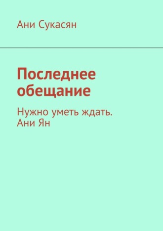 Обложка книги «Последнее обещание. Нужно уметь ждать. Ани Ян»