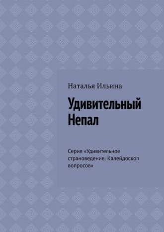 Обложка книги «Удивительный Непал. Серия «Удивительное страноведение. Калейдоскоп вопросов»»