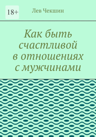 Обложка книги «Как быть счастливой в отношениях с мужчинами»