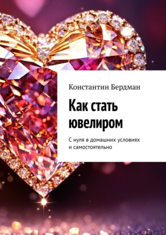 Обложка книги «Как стать ювелиром. С нуля в домашних условиях и самостоятельно»