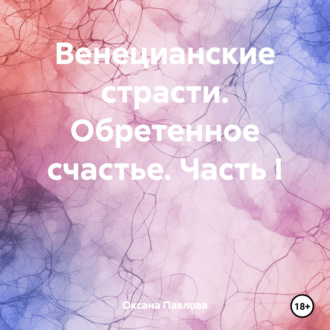 Обложка книги «Венецианские страсти. Обретенное счастье. Часть I»
