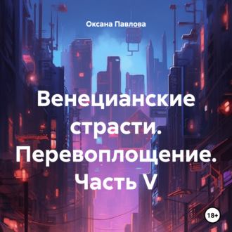 Обложка книги «Венецианские страсти. Перевоплощение. Часть V»
