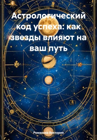 Обложка книги «Астрологический код успеха: как звезды влияют на ваш путь»