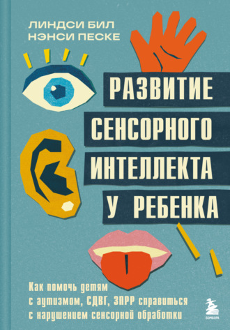 Обложка книги «Развитие сенсорного интеллекта у ребенка. Как помочь детям с аутизмом, СДВГ, ЗПРР справиться с нарушением сенсорной обработки»