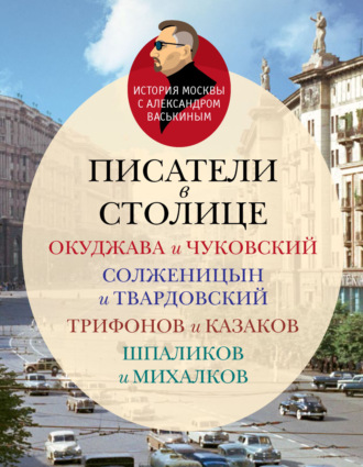 Обложка книги «Писатели в столице. Окуджава и Чуковский, Солженицын и Твардовский, Трифонов и Казаков, Шпаликов и Михалков»