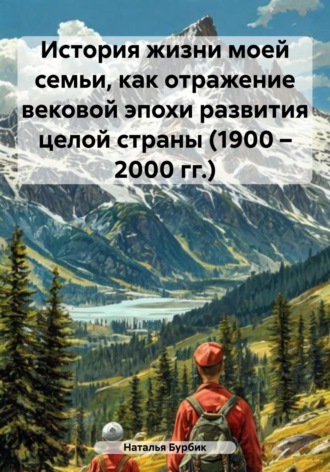 Обложка книги «История жизни моей семьи, как отражение вековой эпохи развития целой страны (1900 – 2000 гг.)»