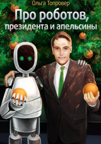 Обложка книги «Про роботов, президента и апельсины»