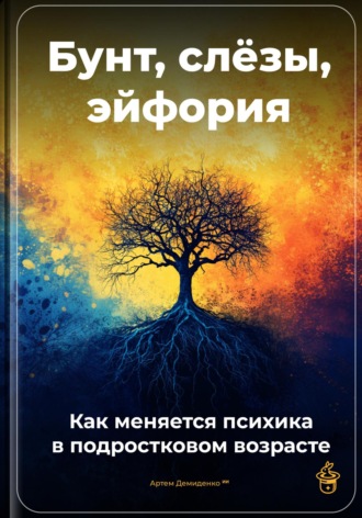 Обложка книги «Бунт, слёзы, эйфория: Как меняется психика в подростковом возрасте»