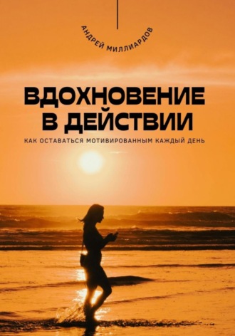 Обложка книги «Вдохновение в действии. Как оставаться мотивированным каждый день»