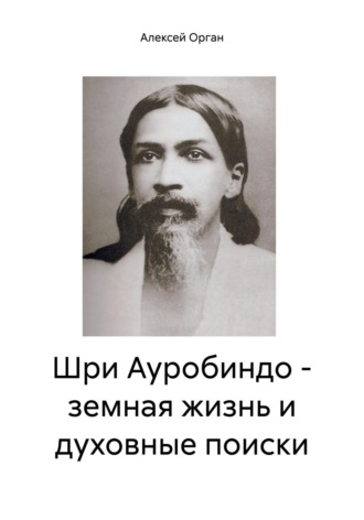 Обложка книги «Шри Ауробиндо – земная жизнь и духовные поиски»