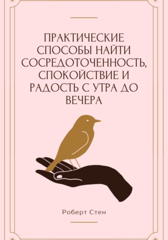 Роберт Стен. Практические способы найти сосредоточенность, спокойствие и радость с утра до вечера