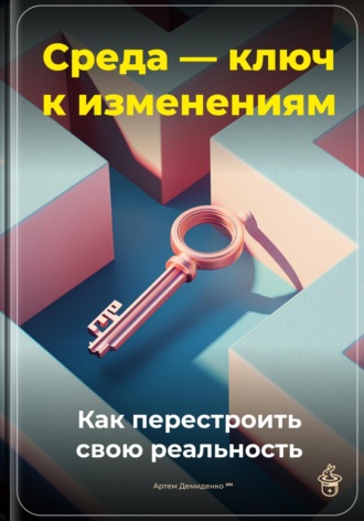 Обложка книги «Среда - ключ к изменениям: Как перестроить свою реальность»