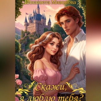 Обложка книги «Скажи, я люблю тебя?»