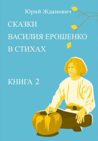 Обложка книги «Сказки Василия Ерошенко в стихах. Книга 2»