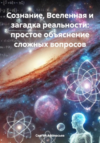 Обложка книги «Сознание, Вселенная и загадка реальности: простое объяснение сложных вопросов»
