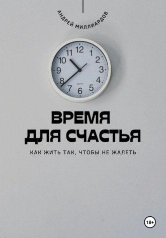 Обложка книги «Время для счастья. Как жить так, чтобы не жалеть»