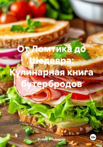 Обложка книги «От Ломтика до Шедевра: Кулинарная книга бутербродов»