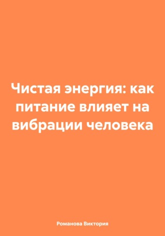 Обложка книги «Чистая энергия: как питание влияет на вибрации человека»