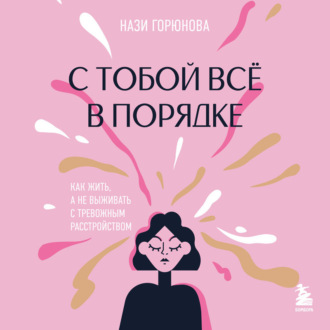Обложка книги «С тобой всё в порядке. Как жить, а не выживать с тревожным расстройством»