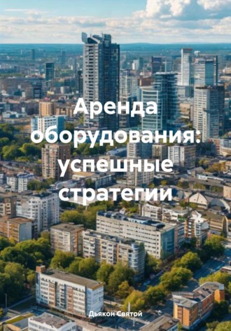 Обложка книги «Аренда оборудования: успешные стратегии»