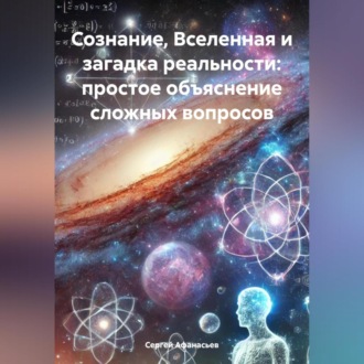 Обложка книги «Сознание, Вселенная и загадка реальности: простое объяснение сложных вопросов»
