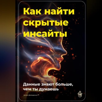 Обложка книги «Как найти скрытые инсайты: Данные знают больше, чем ты думаешь»