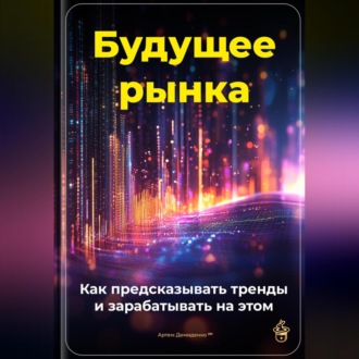 Обложка книги «Будущее рынка: Как предсказывать тренды и зарабатывать на этом»