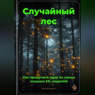 Обложка книги «Случайный лес: Как приручить одну из самых мощных ML-моделей»