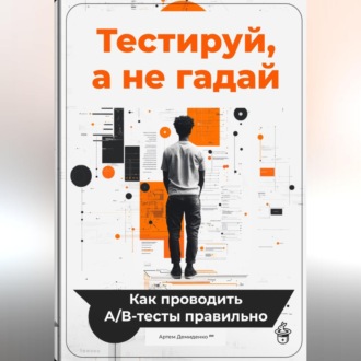 Обложка книги «Тестируй, а не гадай: Как проводить А/В-тесты правильно»