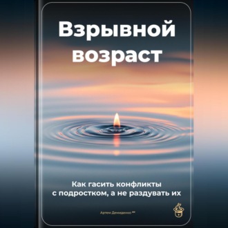 Обложка книги «Взрывной возраст: Как гасить конфликты с подростком, а не раздувать их»