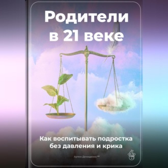 Обложка книги «Родители в 21 веке: Как воспитывать подростка без давления и крика»